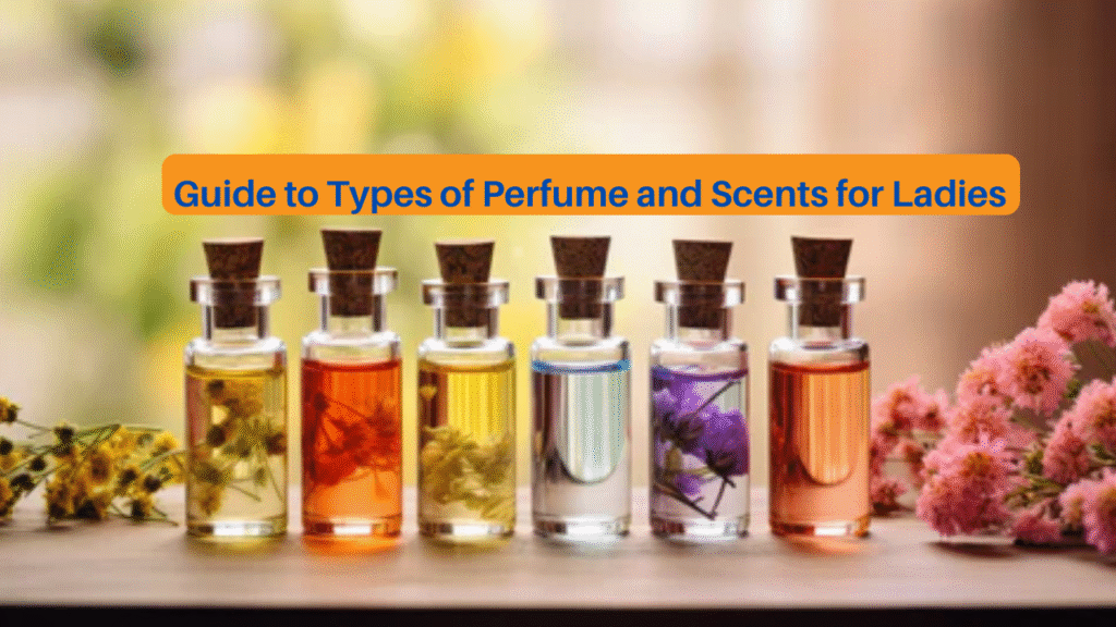 A Comprehensive Guide to Types of Perfume and Scents for Ladies